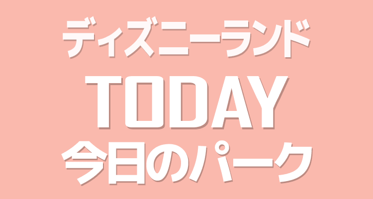 東京ディズニーランド今日のパーク情報 東京ディズニーランド今日のパーク情報